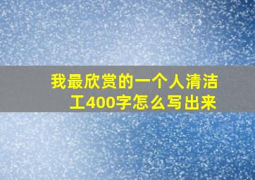 我最欣赏的一个人清洁工400字怎么写出来