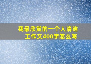 我最欣赏的一个人清洁工作文400字怎么写