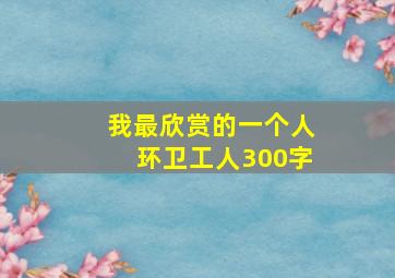 我最欣赏的一个人环卫工人300字