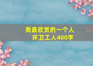 我最欣赏的一个人环卫工人400字