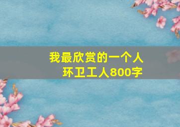 我最欣赏的一个人环卫工人800字