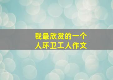 我最欣赏的一个人环卫工人作文