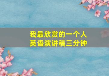 我最欣赏的一个人英语演讲稿三分钟