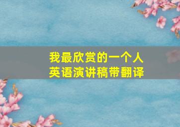 我最欣赏的一个人英语演讲稿带翻译