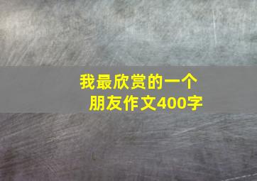 我最欣赏的一个朋友作文400字