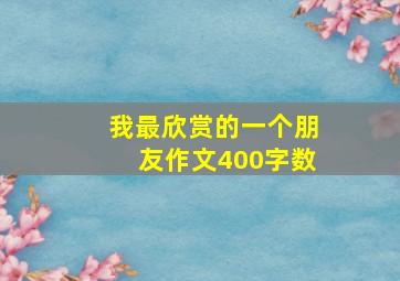 我最欣赏的一个朋友作文400字数