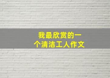 我最欣赏的一个清洁工人作文