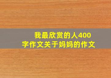 我最欣赏的人400字作文关于妈妈的作文