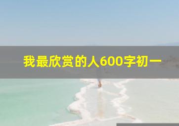 我最欣赏的人600字初一