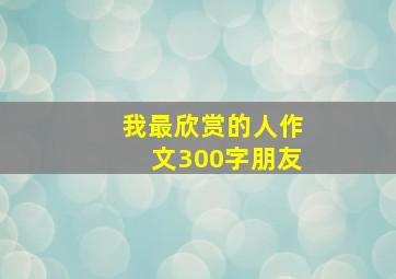 我最欣赏的人作文300字朋友