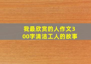 我最欣赏的人作文300字清洁工人的故事