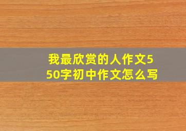 我最欣赏的人作文550字初中作文怎么写