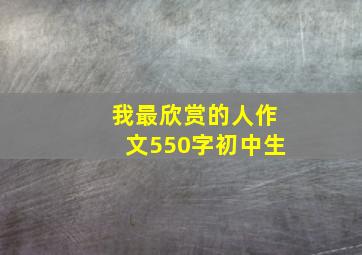 我最欣赏的人作文550字初中生