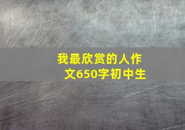 我最欣赏的人作文650字初中生