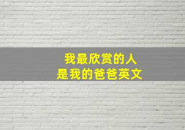 我最欣赏的人是我的爸爸英文