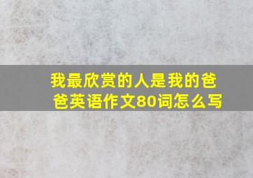 我最欣赏的人是我的爸爸英语作文80词怎么写