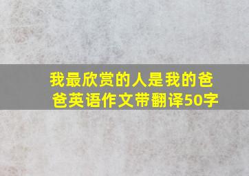 我最欣赏的人是我的爸爸英语作文带翻译50字