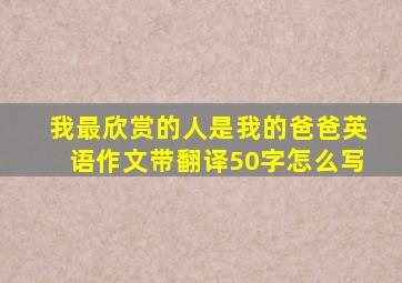 我最欣赏的人是我的爸爸英语作文带翻译50字怎么写