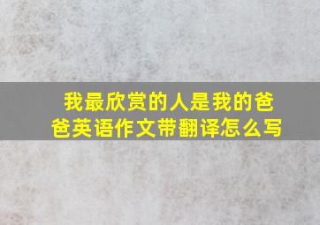 我最欣赏的人是我的爸爸英语作文带翻译怎么写