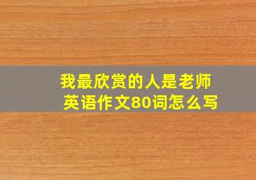 我最欣赏的人是老师英语作文80词怎么写