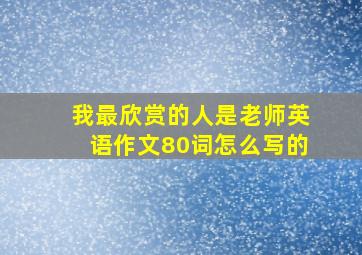 我最欣赏的人是老师英语作文80词怎么写的