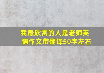 我最欣赏的人是老师英语作文带翻译50字左右