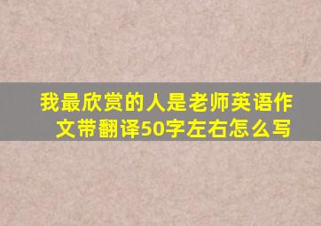 我最欣赏的人是老师英语作文带翻译50字左右怎么写