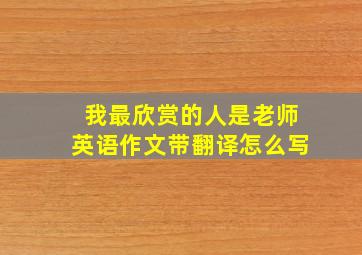 我最欣赏的人是老师英语作文带翻译怎么写