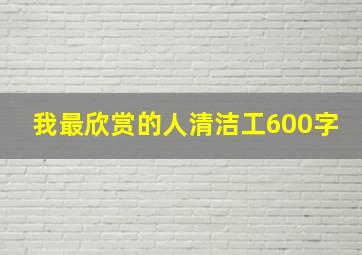 我最欣赏的人清洁工600字