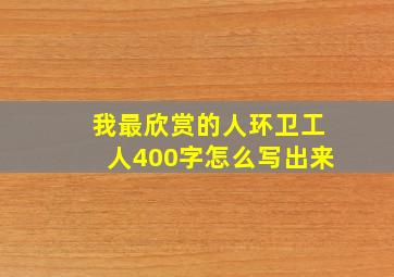 我最欣赏的人环卫工人400字怎么写出来