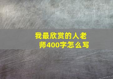 我最欣赏的人老师400字怎么写