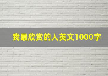 我最欣赏的人英文1000字