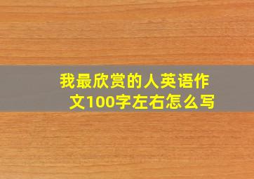 我最欣赏的人英语作文100字左右怎么写