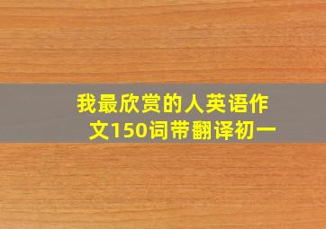 我最欣赏的人英语作文150词带翻译初一