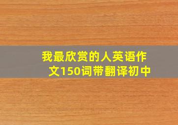 我最欣赏的人英语作文150词带翻译初中