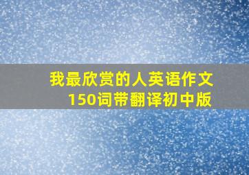 我最欣赏的人英语作文150词带翻译初中版