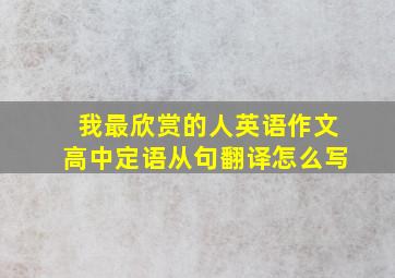 我最欣赏的人英语作文高中定语从句翻译怎么写