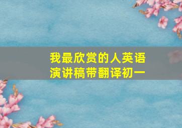 我最欣赏的人英语演讲稿带翻译初一