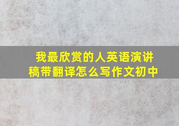 我最欣赏的人英语演讲稿带翻译怎么写作文初中