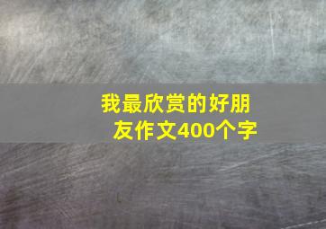 我最欣赏的好朋友作文400个字