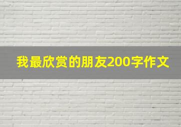 我最欣赏的朋友200字作文