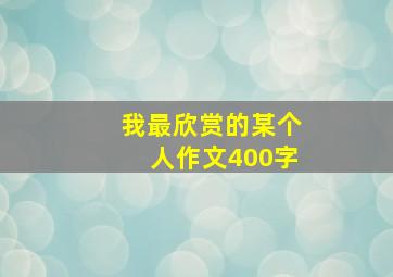 我最欣赏的某个人作文400字