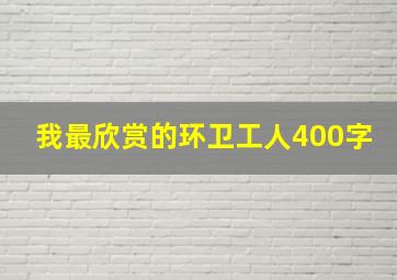 我最欣赏的环卫工人400字