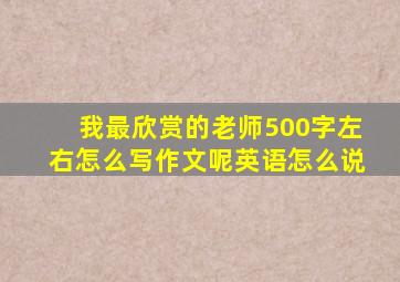 我最欣赏的老师500字左右怎么写作文呢英语怎么说