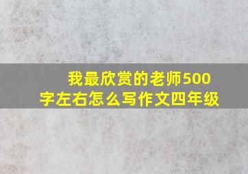 我最欣赏的老师500字左右怎么写作文四年级