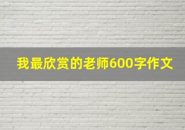 我最欣赏的老师600字作文