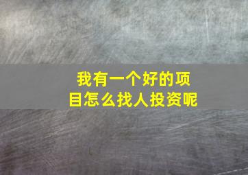 我有一个好的项目怎么找人投资呢