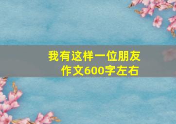 我有这样一位朋友作文600字左右