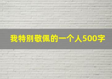 我特别敬佩的一个人500字