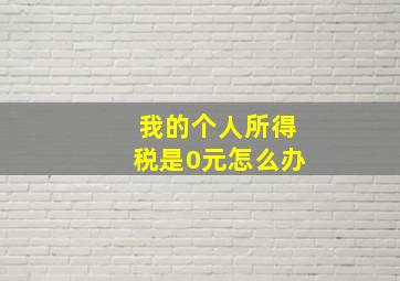 我的个人所得税是0元怎么办